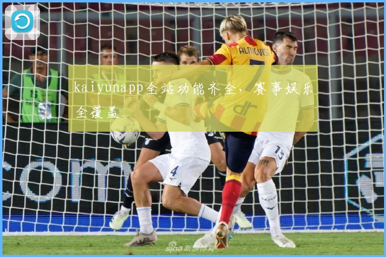 kaiyunapp全站功能齐全，赛事娱乐全覆盖