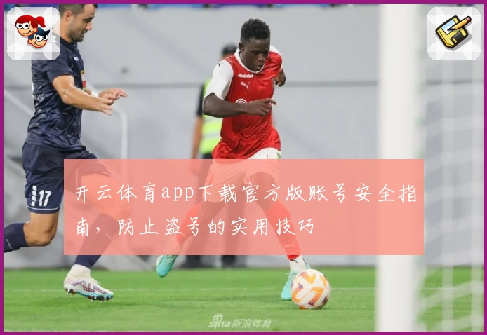 开云体育app下载官方版账号安全指南，防止盗号的实用技巧