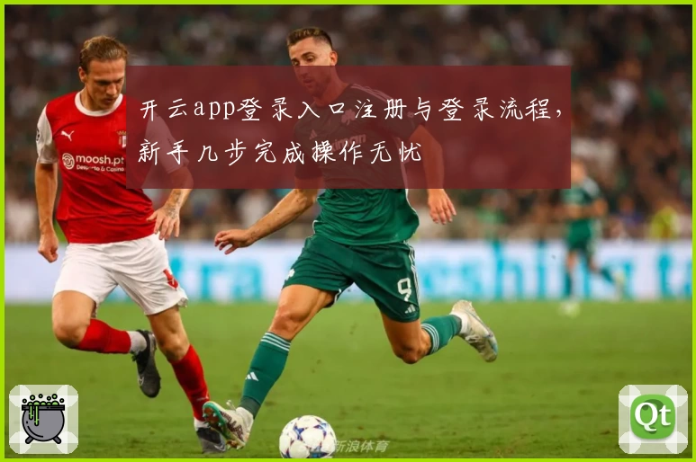 开云app登录入口注册与登录流程，新手几步完成操作无忧