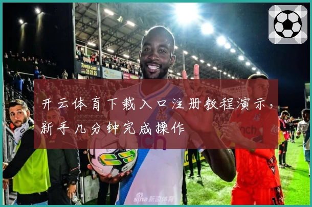 开云体育下载入口注册教程演示，新手几分钟完成操作