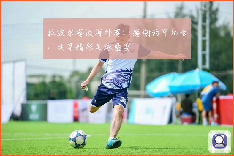 拉波尔塔谈海外赛:感谢西甲机会,共享精彩足球盛宴