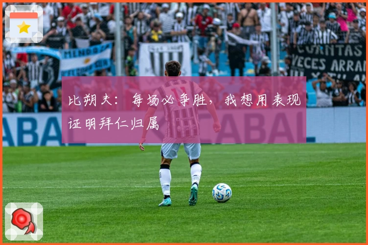 比朔夫：每场必争胜，我想用表现证明拜仁归属