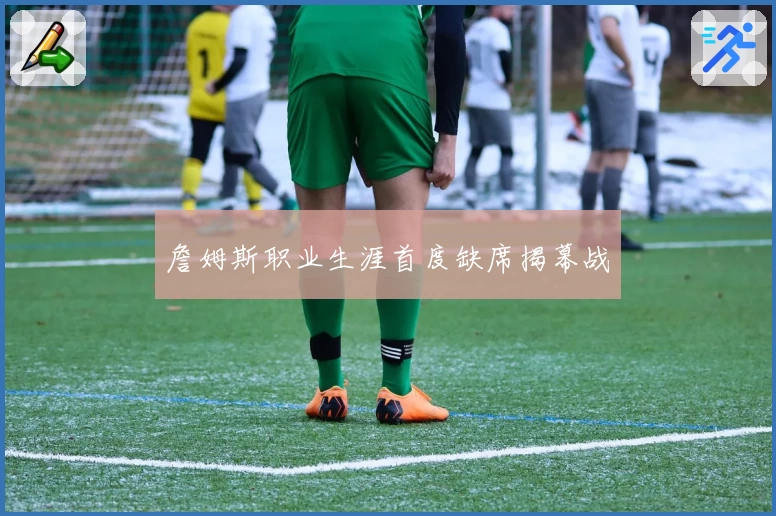 詹姆斯职业生涯首度缺席揭幕战