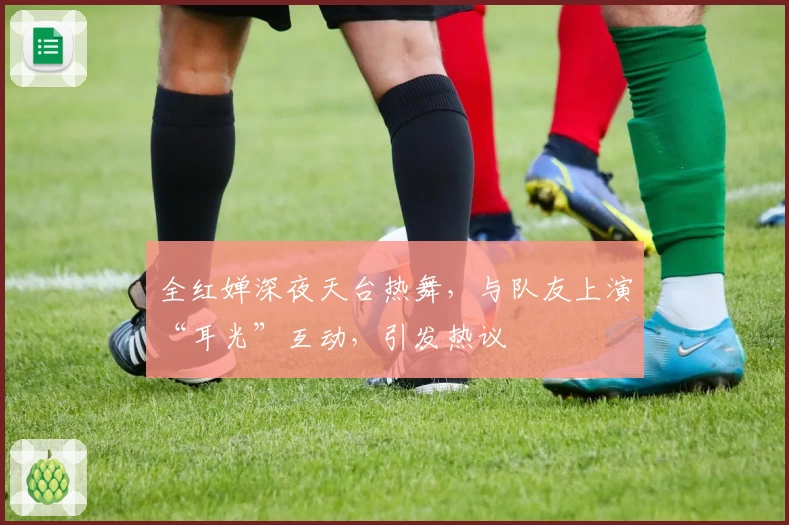 全红婵深夜天台热舞，与队友上演“耳光”互动，引发热议