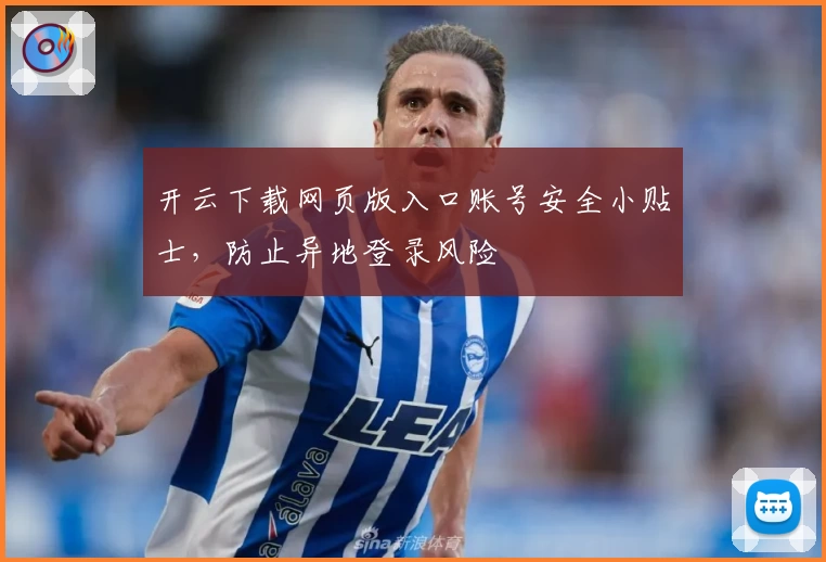 开云下载网页版入口账号安全小贴士，防止异地登录风险