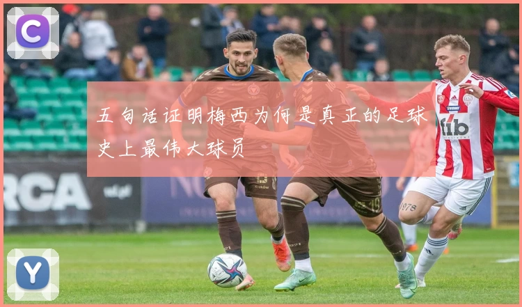 五句话证明梅西为何是真正的足球史上最伟大球员