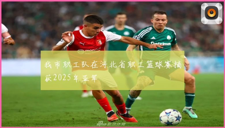 我市职工队在河北省职工篮球赛摘获2025年亚军