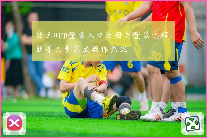 开云app登录入口注册与登录流程，新手几步完成操作无忧