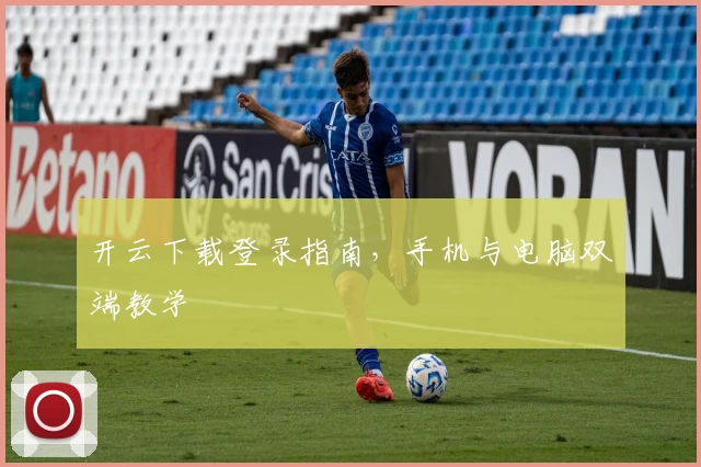 开云下载登录指南，手机与电脑双端教学