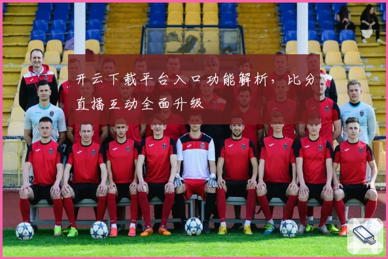 开云下载平台入口功能解析，比分直播互动全面升级