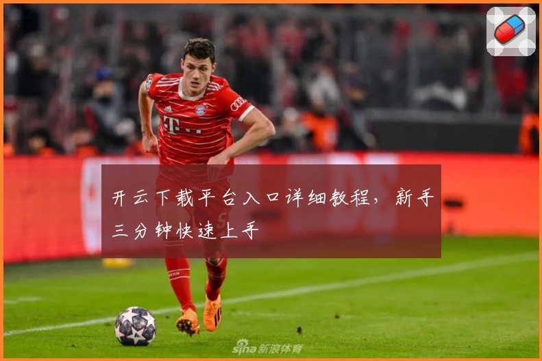 开云下载平台入口详细教程，新手三分钟快速上手