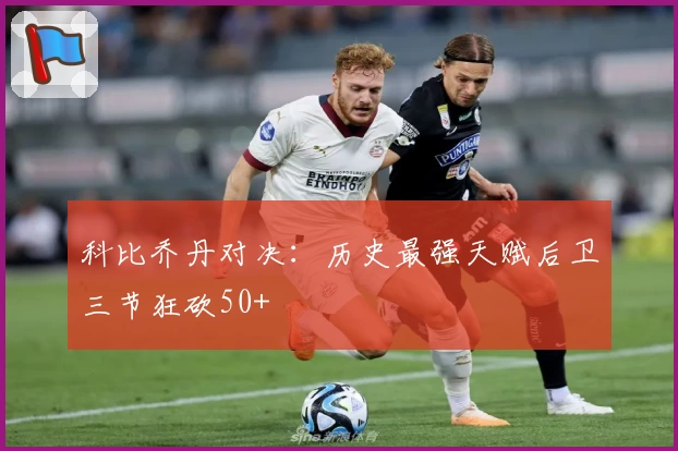 科比乔丹对决：历史最强天赋后卫三节狂砍50+