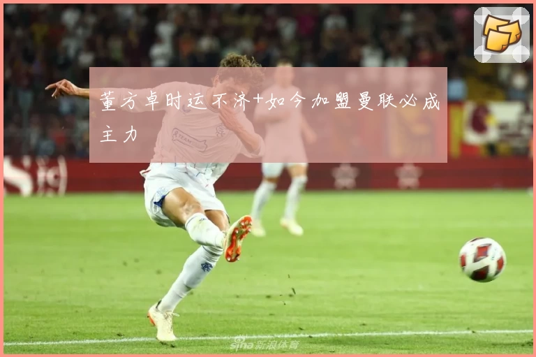 董方卓时运不济+如今加盟曼联必成主力