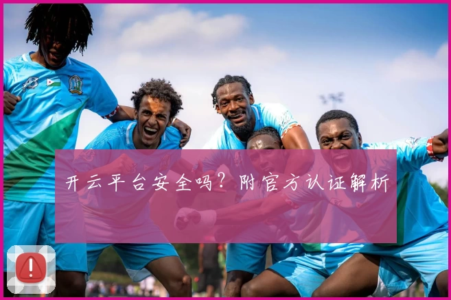 开云平台安全吗？附官方认证解析