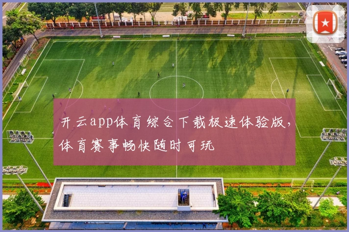 开云app体育综合下载极速体验版，体育赛事畅快随时可玩