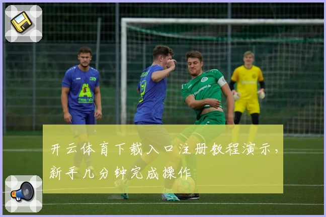 开云体育下载入口注册教程演示，新手几分钟完成操作
