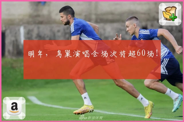 明年，鸟巢演唱会场次将超60场！