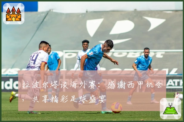 拉波尔塔谈海外赛:感谢西甲机会,共享精彩足球盛宴