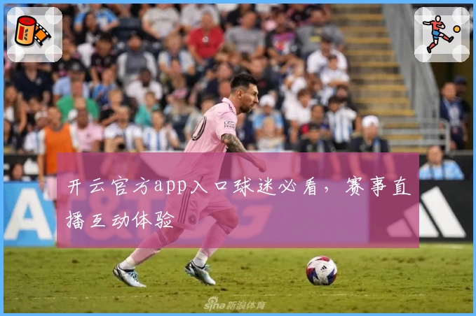 开云官方app入口球迷必看，赛事直播互动体验