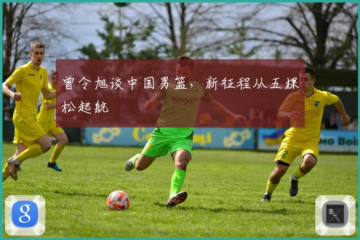 曾令旭谈中国男篮，新征程从五棵松起航