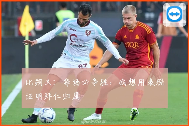比朔夫：每场必争胜，我想用表现证明拜仁归属
