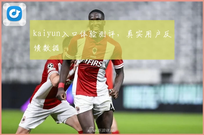 kaiyun入口体验测评，真实用户反馈数据