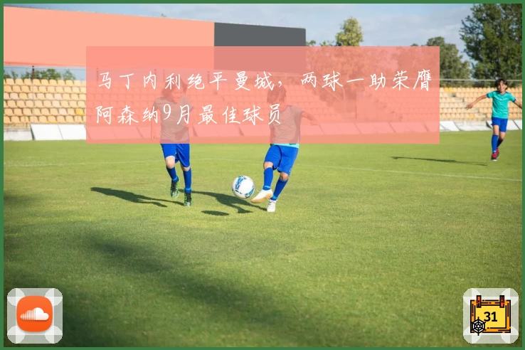 马丁内利绝平曼城,两球一助荣膺阿森纳9月最佳球员