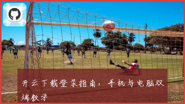 开云下载登录指南，手机与电脑双端教学